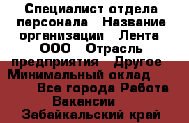Специалист отдела персонала › Название организации ­ Лента, ООО › Отрасль предприятия ­ Другое › Минимальный оклад ­ 20 900 - Все города Работа » Вакансии   . Забайкальский край